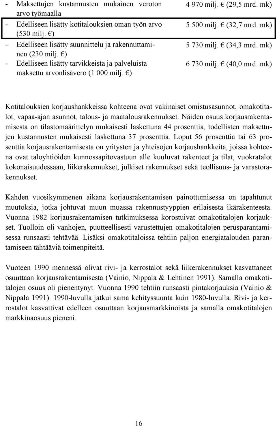 mk) Kotitalouksien korjaushankkeissa kohteena ovat vakinaiset omistusasunnot, omakotitalot, vapaa-ajan asunnot, talous- ja maatalousrakennukset.