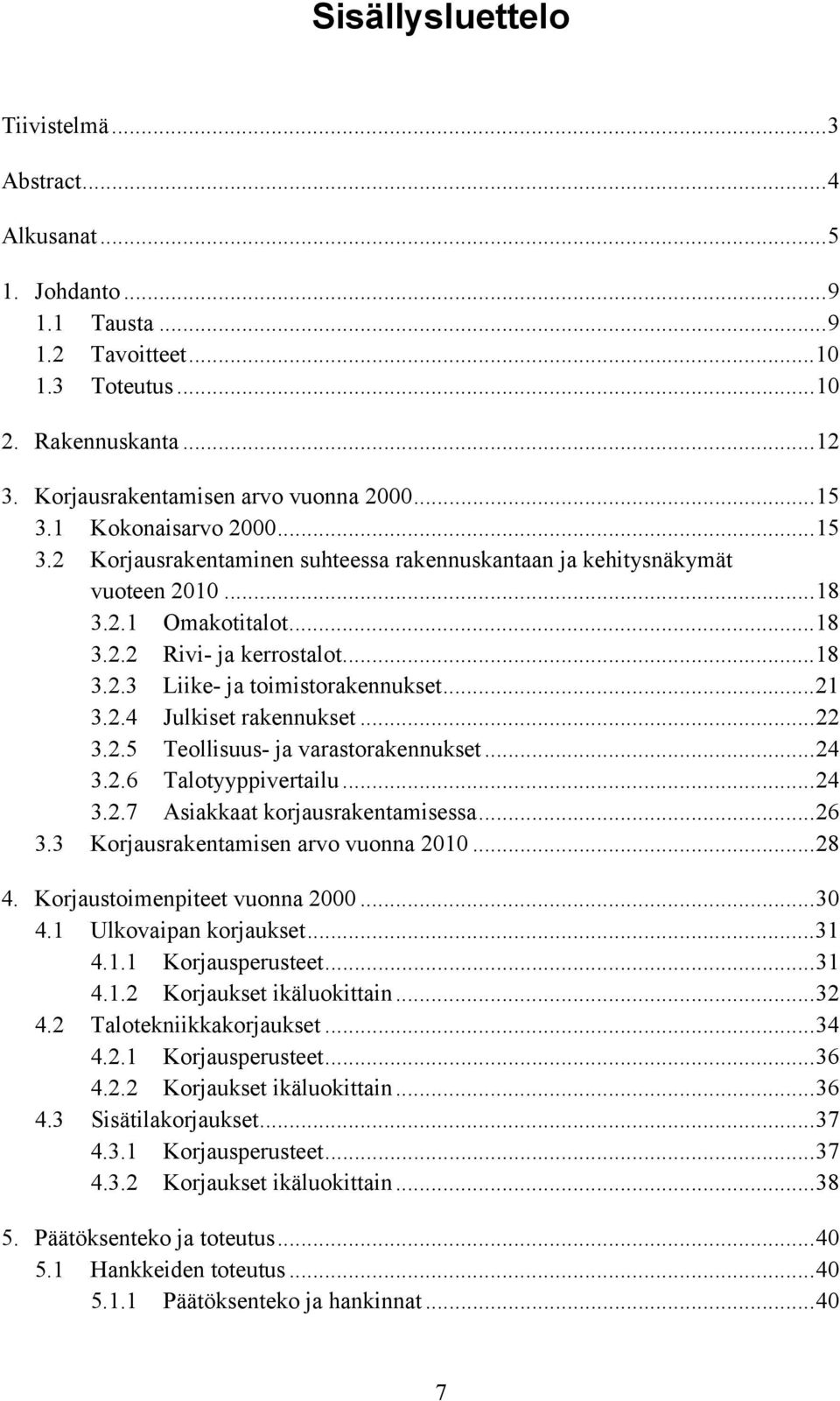 ..21 3.2.4 Julkiset rakennukset...22 3.2.5 Teollisuus- ja varastorakennukset...24 3.2.6 Talotyyppivertailu...24 3.2.7 Asiakkaat korjausrakentamisessa...26 3.3 Korjausrakentamisen arvo vuonna 2010.