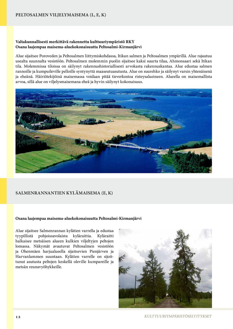 Molemmissa tiloissa on säilynyt rakennushistoriallisesti arvokasta rakennuskantaa. Alue edustaa salmen rannoille ja kumpuileville pelloille syntynyttä maaseutuasutusta.