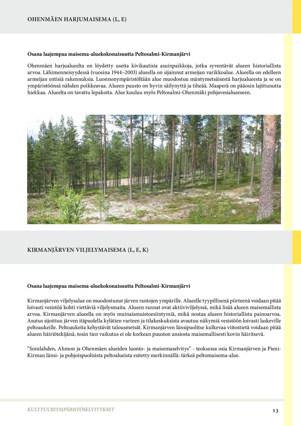 Luonnonympäristöltään alue muodostuu mäntymetsäisestä harjualueesta ja se on ympäristöönsä nähden poikkeavaa. Alueen puusto on hyvin säilynyttä ja tiheää. Maaperä on pääosin lajittunutta hiekkaa.