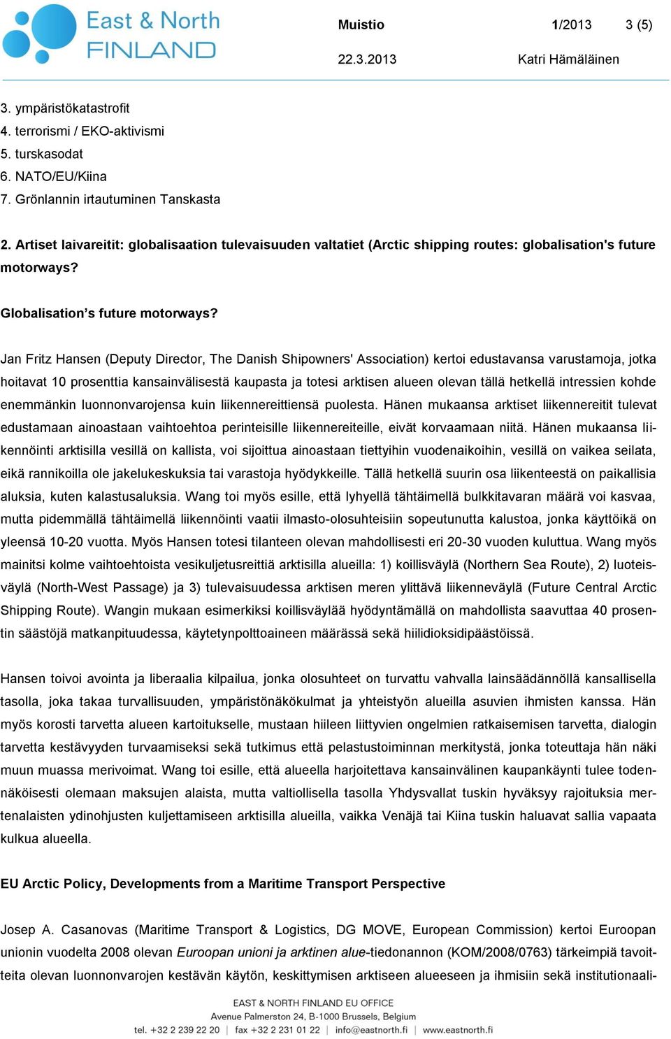 Jan Fritz Hansen (Deputy Director, The Danish Shipowners' Association) kertoi edustavansa varustamoja, jotka hoitavat 10 prosenttia kansainvälisestä kaupasta ja totesi arktisen alueen olevan tällä