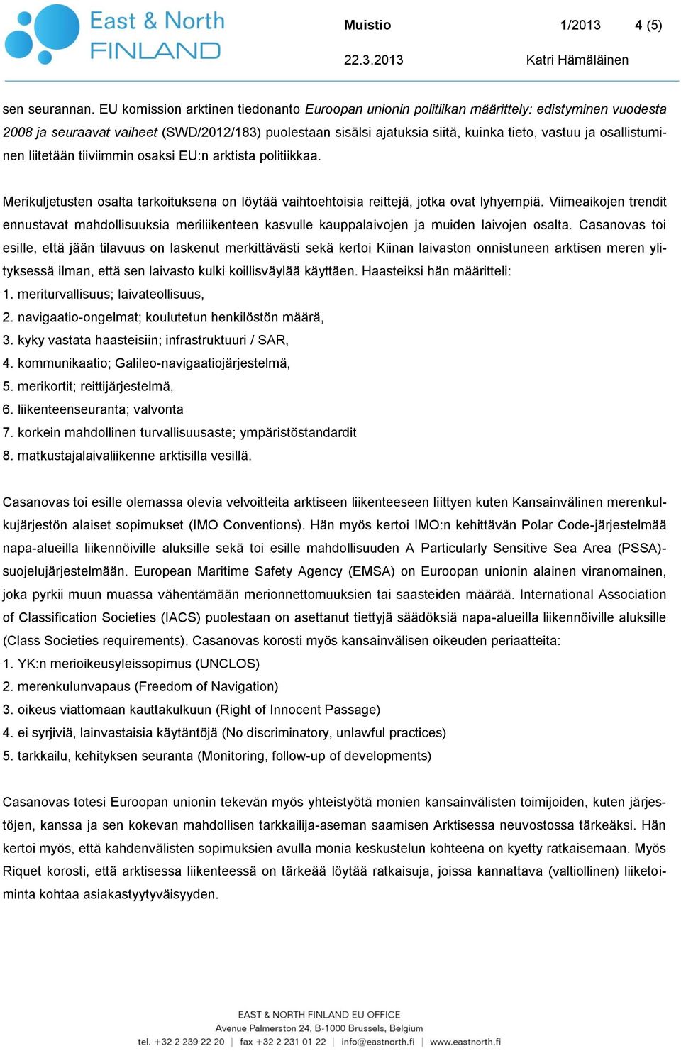 osallistuminen liitetään tiiviimmin osaksi EU:n arktista politiikkaa. Merikuljetusten osalta tarkoituksena on löytää vaihtoehtoisia reittejä, jotka ovat lyhyempiä.