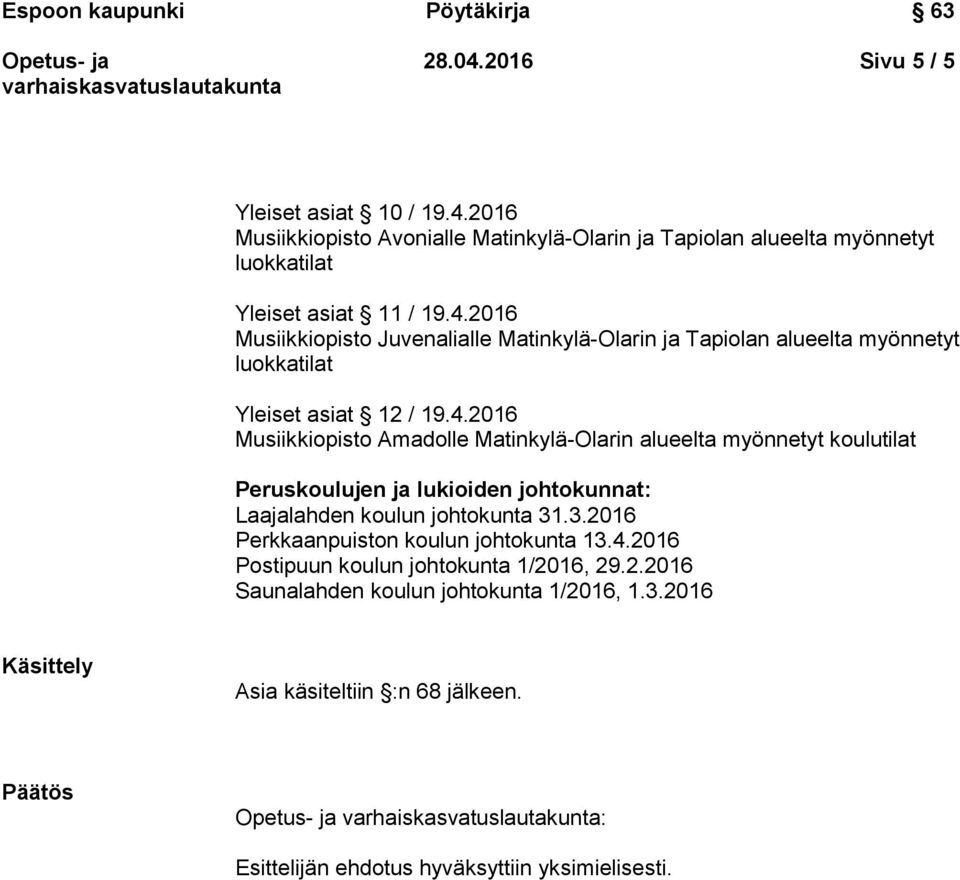 .3.2016 Perkkaanpuiston koulun johtokunta 13.4.2016 Postipuun koulun johtokunta 1/2016, 29.2.2016 Saunalahden koulun johtokunta 1/2016, 1.3.2016 Käsittely Asia käsiteltiin :n 68 jälkeen.