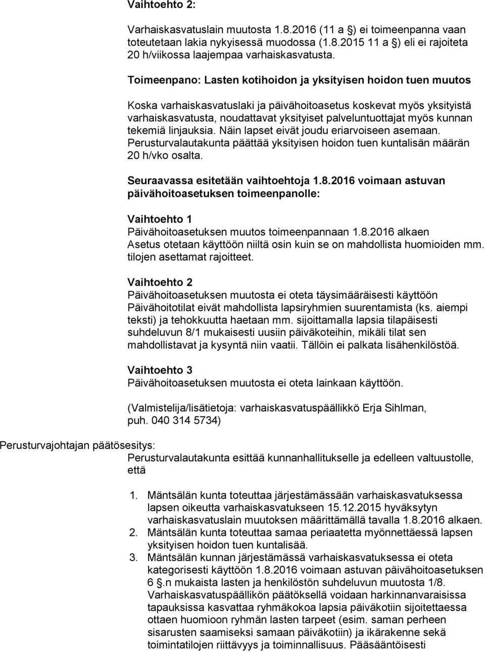 kunnan tekemiä linjauksia. Näin lapset eivät joudu eriarvoiseen asemaan. Perusturvalautakunta päättää yksityisen hoidon tuen kuntalisän määrän 20 h/vko osalta. Seuraavassa esitetään vaihtoehtoja 1.8.