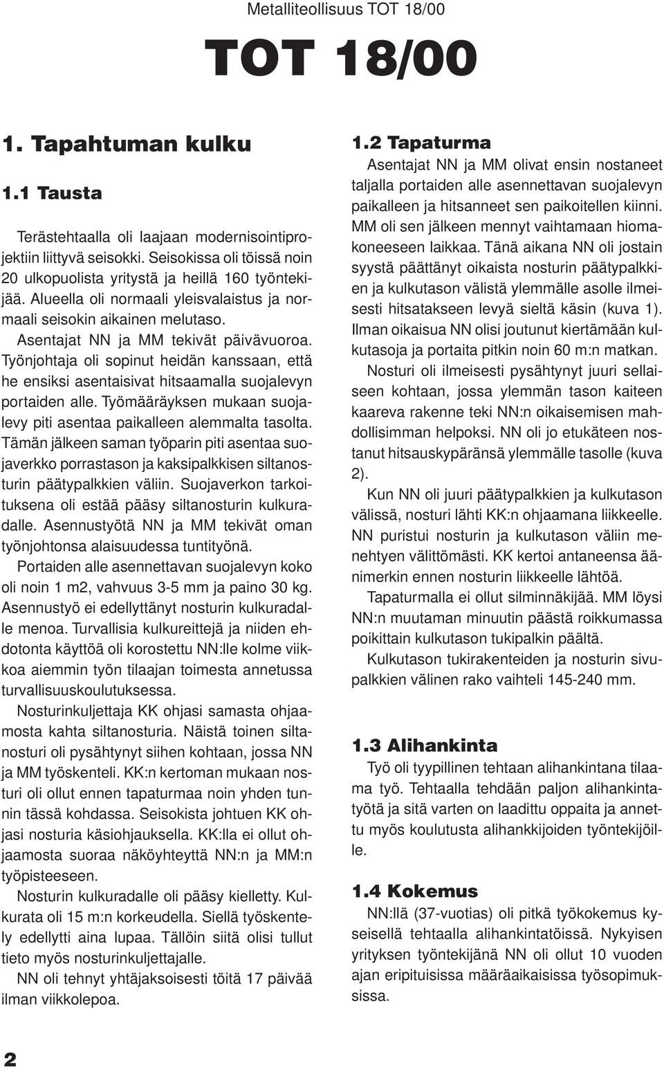 Työnjohtaja oli sopinut heidän kanssaan, että he ensiksi asentaisivat hitsaamalla suojalevyn portaiden alle. Työmääräyksen mukaan suojalevy piti asentaa paikalleen alemmalta tasolta.