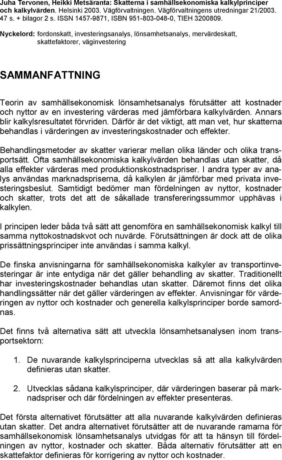 Nyckelord: fordonskatt, investeringsanalys, lönsamhetsanalys, mervärdeskatt, skattefaktorer, väginvestering SAMMANFATTNING Teorin av samhällsekonomisk lönsamhetsanalys förutsätter att kostnader och