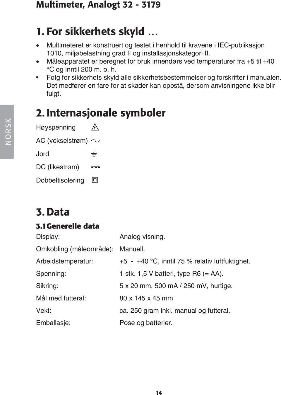 Det medfører en fare for at skader kan oppstå, dersom anvisningene ikke blir fulgt. NORSK 2. Internasjonale symboler Høyspenning AC (vekselstrøm) Jord DC (likestrøm) Dobbeltisolering 3. Data 3.