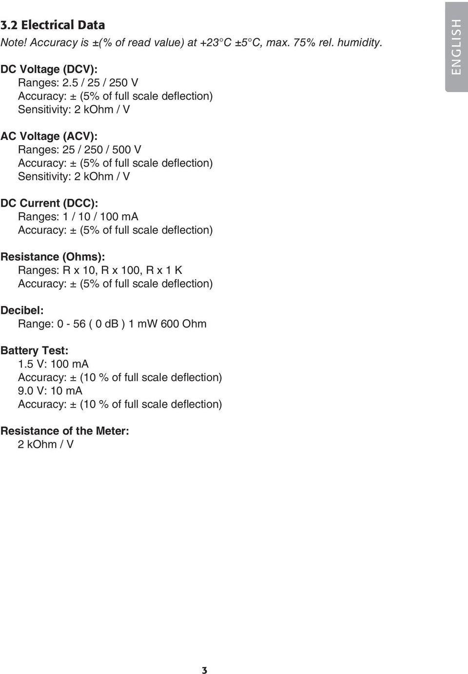 Sensitivity: 2 kohm / V DC Current (DCC): Ranges: 1 / 10 / 100 ma Accuracy: ± (5% of full scale deflection) Resistance (Ohms): Ranges: R x 10, R x 100, R x 1 K Accuracy: ± (5%