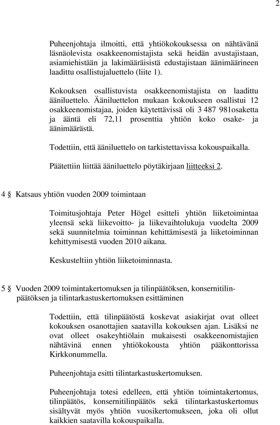 Ääniluettelon mukaan kokoukseen osallistui 12 osakkeenomistajaa, joiden käytettävissä oli 3 487 981osaketta ja ääntä eli 72,11 prosenttia yhtiön koko osake- ja äänimäärästä.