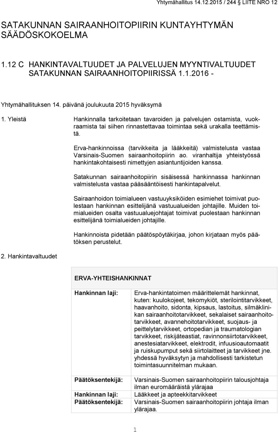 viranhaltija yhteistyössä hankintakohtaisesti nimettyjen asiantuntijoiden kanssa. Satakunnan sairaanhoitopiirin sisäisessä hankinnassa hankinnan valmistelusta vastaa pääsääntöisesti hankintapalvelut.