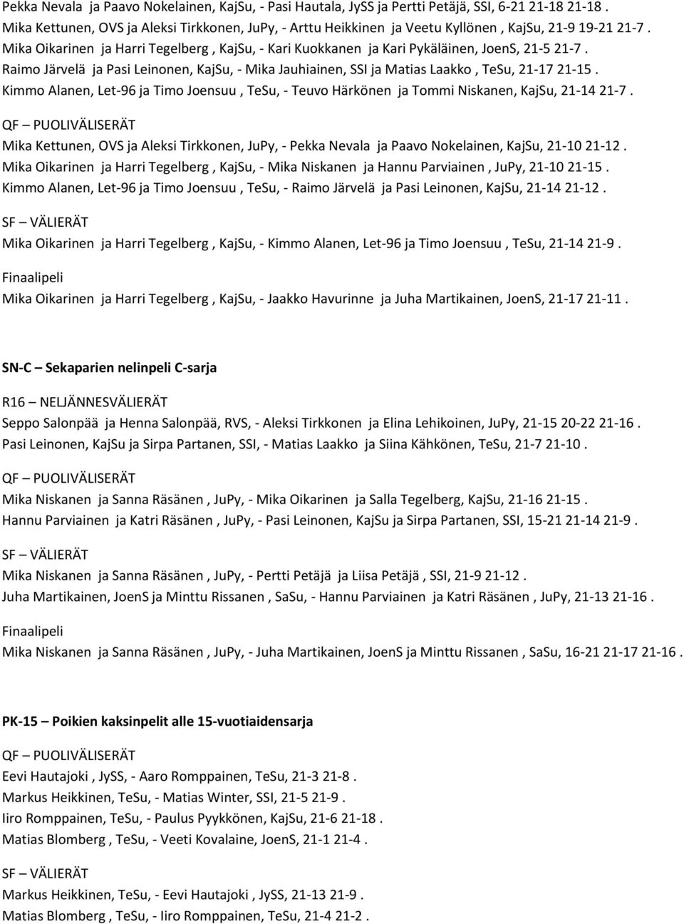 Mika Oikarinen ja Harri Tegelberg, KajSu, - Kari Kuokkanen ja Kari Pykäläinen, JoenS, 21-5 21-7. Raimo Järvelä ja Pasi Leinonen, KajSu, - Mika Jauhiainen, SSI ja Matias Laakko, TeSu, 21-17 21-15.