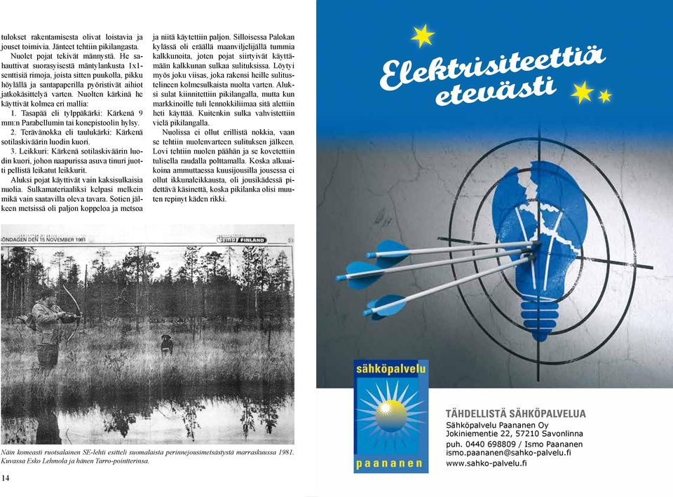 Nuolten kärkinä he käyttivät kolmea eri mallia: 1. Tasapää eli tylppäkärki: Kärkenä 9 mm:n Parabellumin tai konepistoolin hylsy. 2. Terävänokka eli taulukärki: Kärkenä sotilaskiväärin luodin kuori. 3.