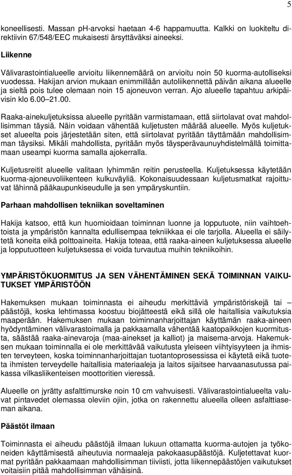 Hakijan arvion mukaan enimmillään autoliikennettä päivän aikana alueelle ja sieltä pois tulee olemaan noin 15 ajoneuvon verran. Ajo alueelle tapahtuu arkipäivisin klo 6.00 