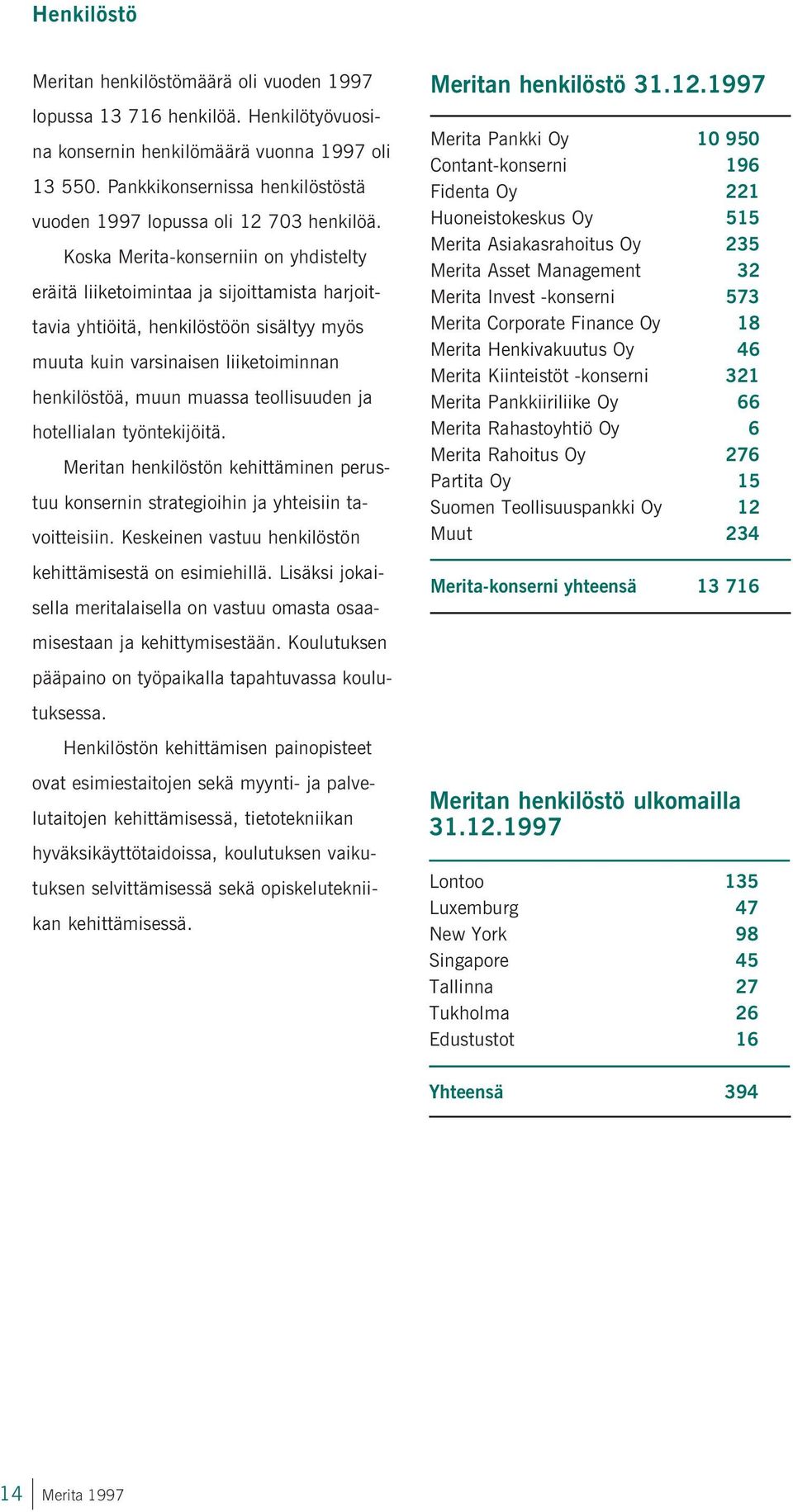 Koska Merita-konserniin on yhdistelty eräitä liiketoimintaa ja sijoittamista harjoittavia yhtiöitä, henkilöstöön sisältyy myös muuta kuin varsinaisen liiketoiminnan henkilöstöä, muun muassa