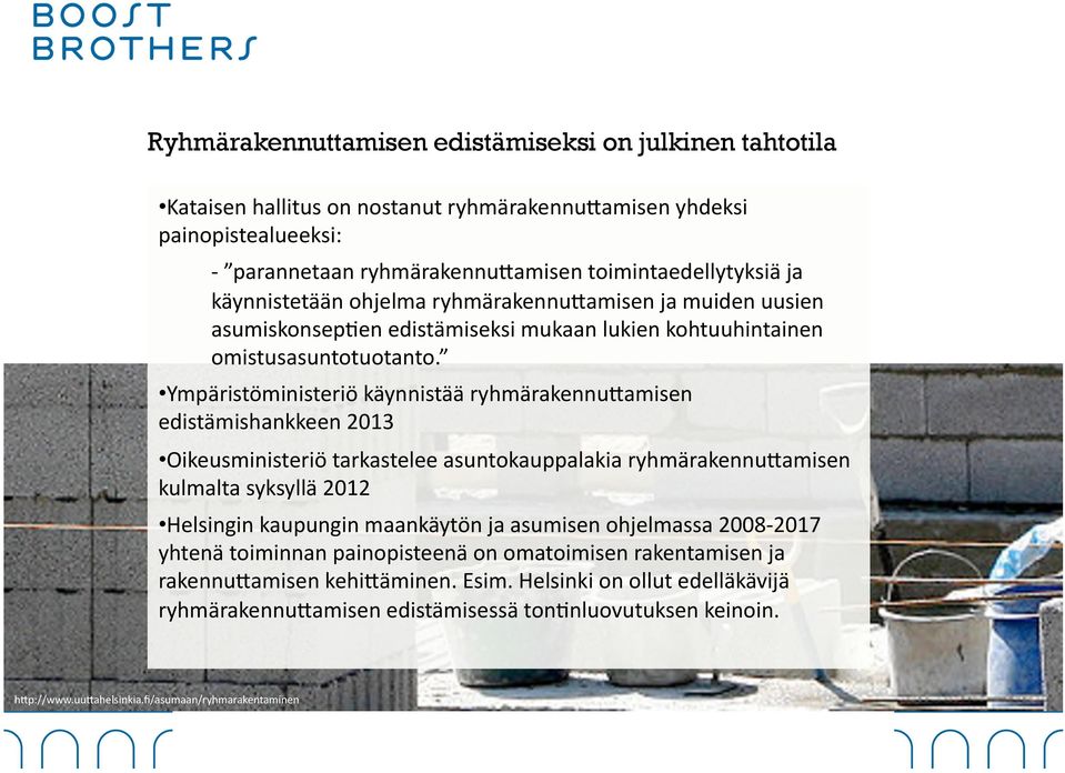 Ympäristöministeriö käynnistää ryhmärakennu;amisen edistämishankkeen 2013 Oikeusministeriö tarkastelee asuntokauppalakia ryhmärakennu;amisen kulmalta syksyllä 2012 Helsingin kaupungin maankäytön ja