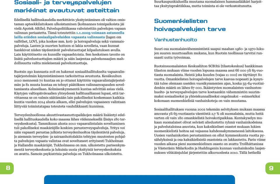 1.2009 voimaan astuneella lailla eräiden sosiaalipalveluiden vapaasta valinnasta (lagen om valfrihet, LOV), joka koskee mm. koti- ja hoivapalveluja sekä vammaispalveluja.