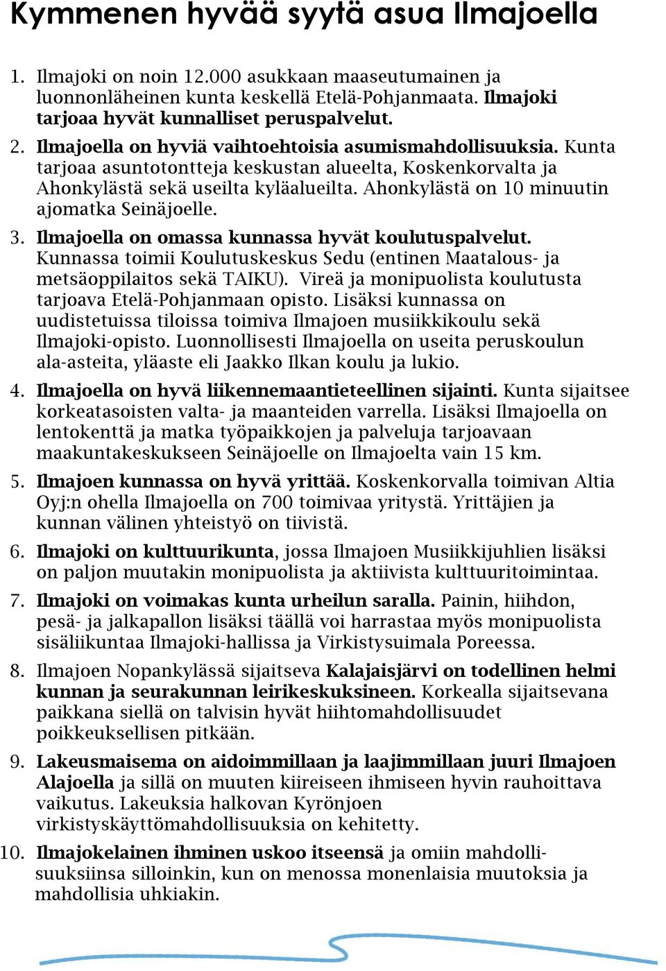 Ahonkylästä on 10 minuutin ajomatka Seinäjoelle. 3. Ilmajoella on omassa kunnassa hyvät koulutuspalvelut. Kunnassa toimii Koulutuskeskus Sedu (entinen Maatalous- ja metsäoppilaitos sekä TAIKU).