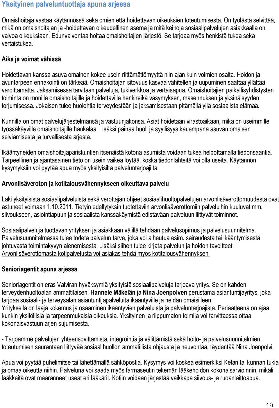 Se tarjoaa myös henkistä tukea sekä vertaistukea. Aika ja voimat vähissä Hoidettavan kanssa asuva omainen kokee usein riittämättömyyttä niin ajan kuin voimien osalta.