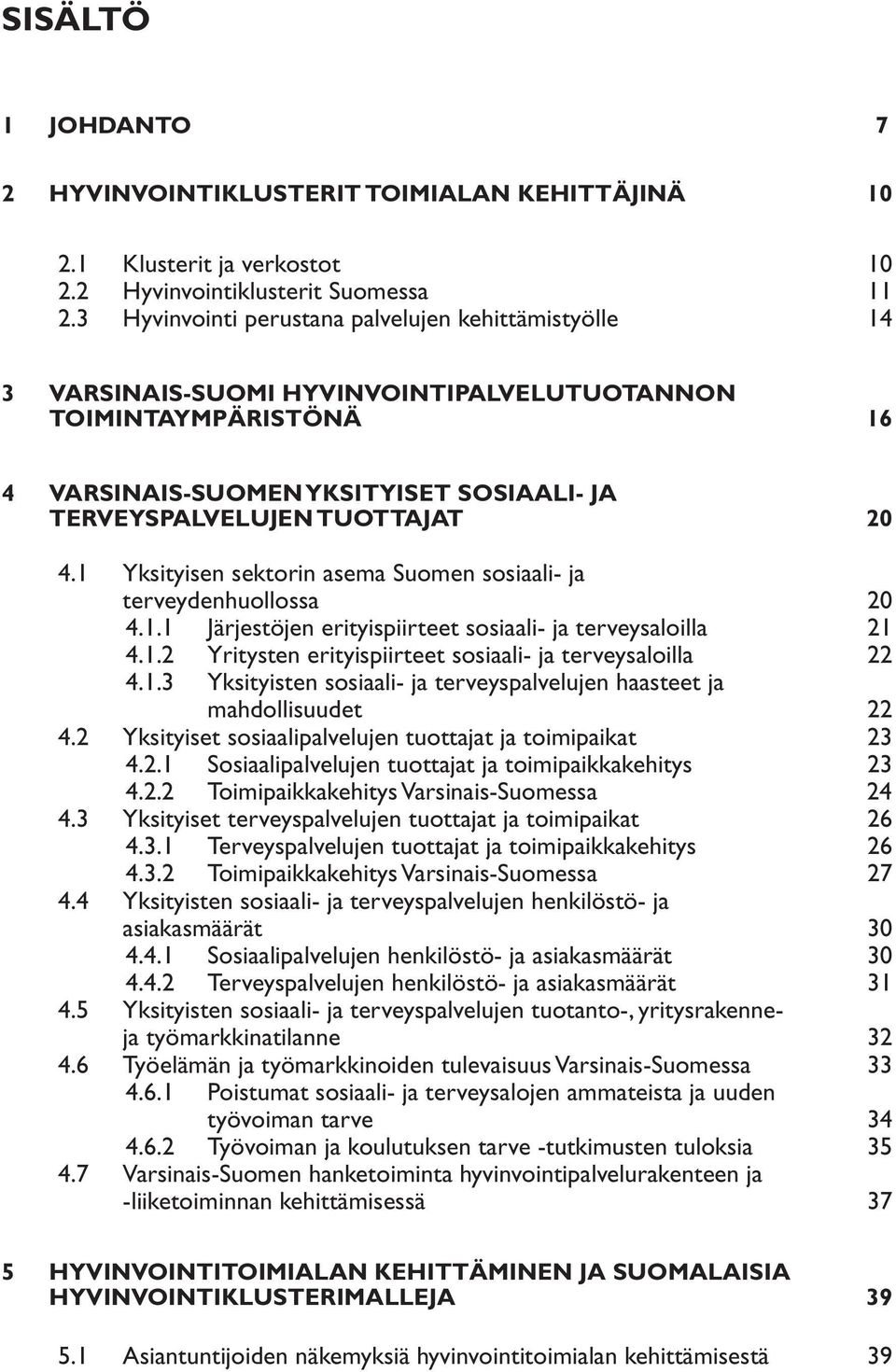 1 Yksityisen sektorin asema Suomen sosiaali- ja terveydenhuollossa 20 4.1.1 Järjestöjen erityispiirteet sosiaali- ja terveysaloilla 21 4.1.2 Yritysten erityispiirteet sosiaali- ja terveysaloilla 22 4.