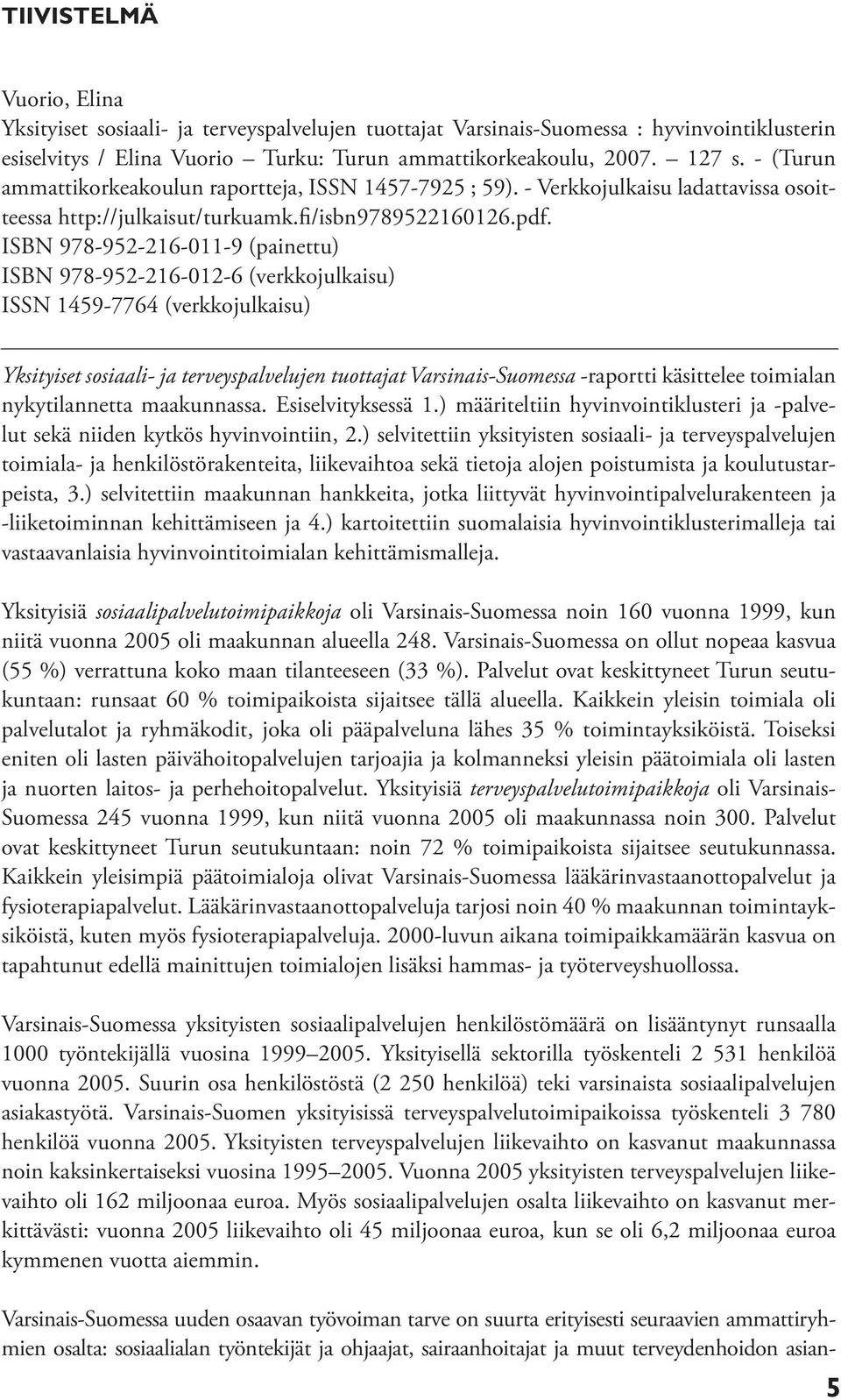 ISBN 978-952-216-011-9 (painettu) ISBN 978-952-216-012-6 (verkkojulkaisu) ISSN 1459-7764 (verkkojulkaisu) Yksityiset sosiaali- ja terveyspalvelujen tuottajat Varsinais-Suomessa -raportti käsittelee