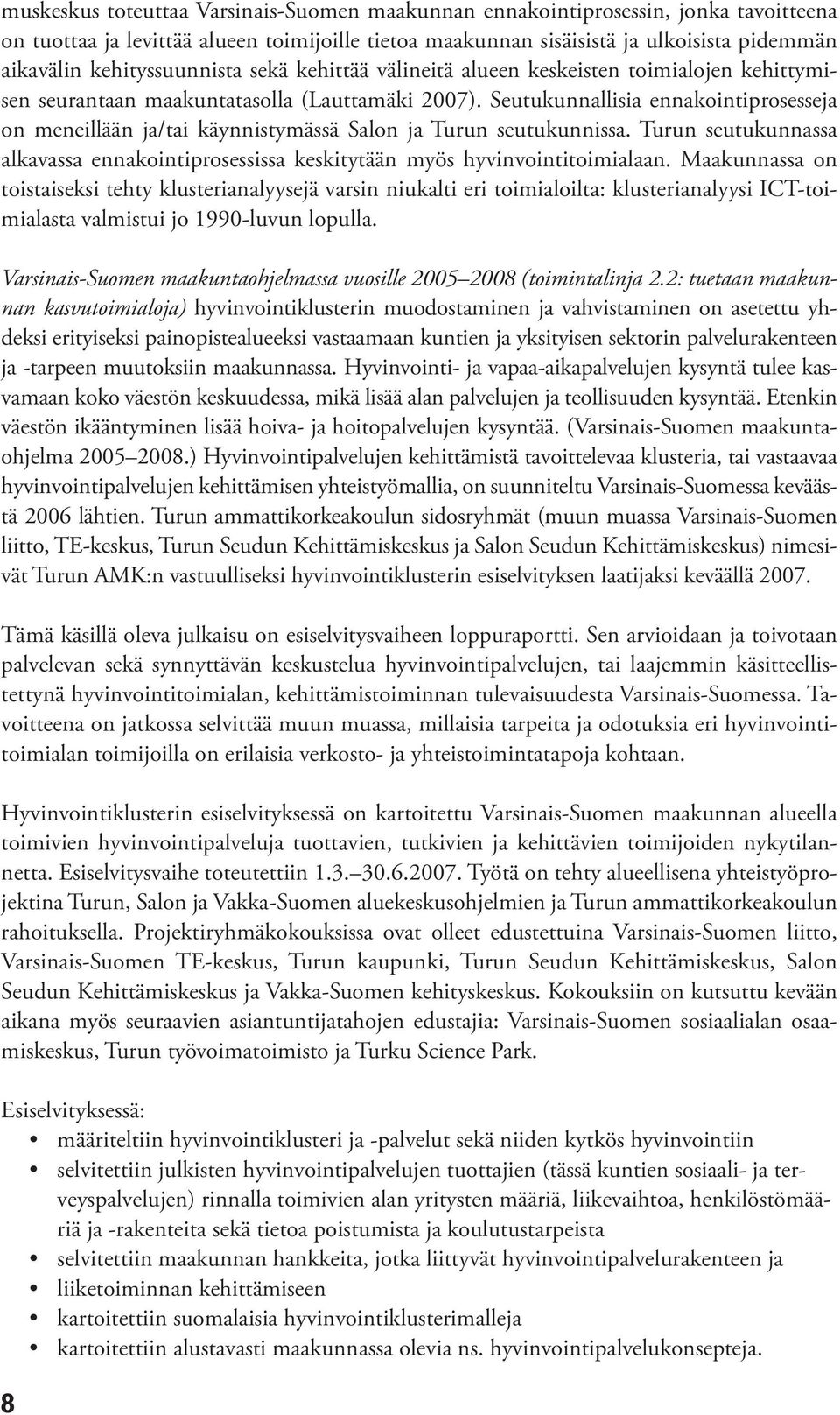 Seutukunnallisia ennakointiprosesseja on meneillään ja/tai käynnistymässä Salon ja Turun seutukunnissa. Turun seutukunnassa alkavassa ennakointiprosessissa keskitytään myös hyvinvointitoimialaan.