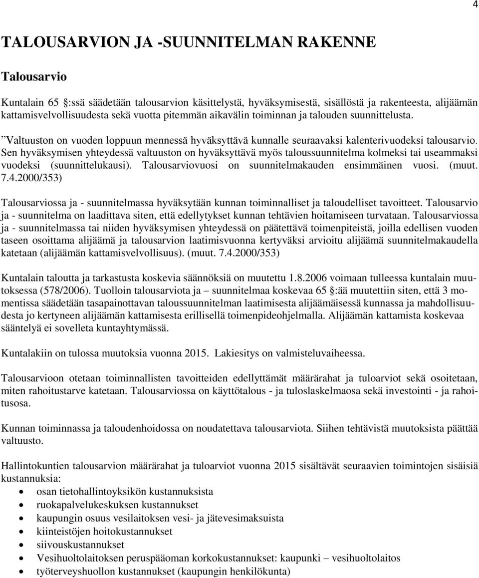 Sen hyväksymisen yhteydessä valtuuston on hyväksyttävä myös taloussuunnitelma kolmeksi tai useammaksi vuodeksi (suunnittelukausi). Talousarviovuosi on suunnitelmakauden ensimmäinen vuosi. (muut. 7.4.