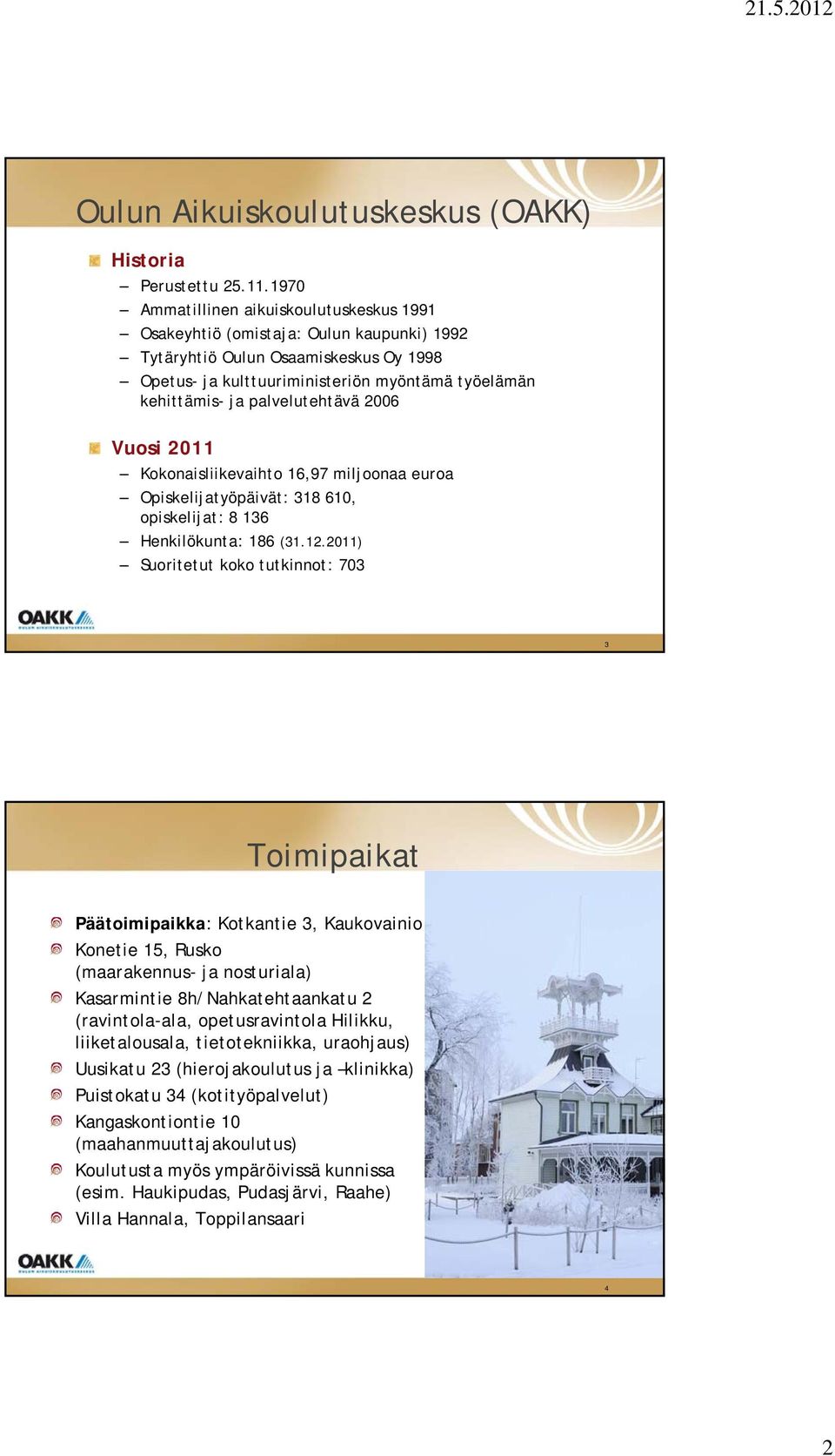 palvelutehtävä 2006 Vuosi 2011 Kokonaisliikevaihto 16,97 miljoonaa euroa Opiskelijatyöpäivät: 318 610, opiskelijat: 8 136 Henkilökunta: 186 (31.12.