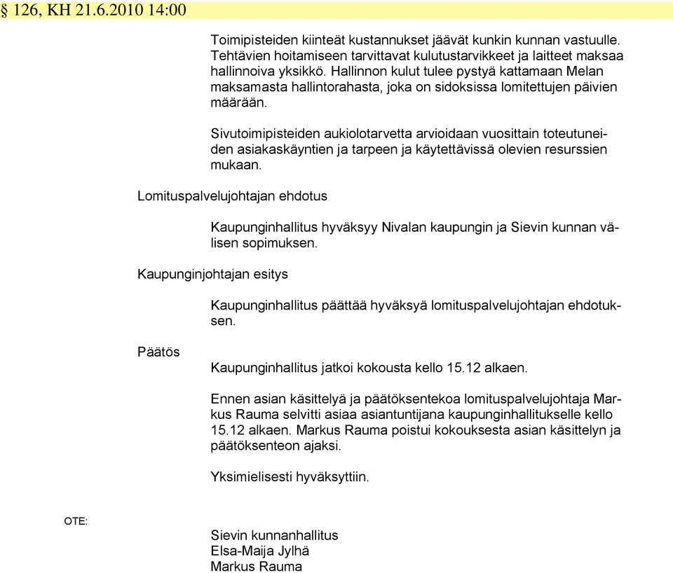 Sivutoimipisteiden aukiolotarvetta arvioidaan vuosittain toteutuneiden asiakaskäyntien ja tarpeen ja käytettävissä olevien resurssien mukaan.