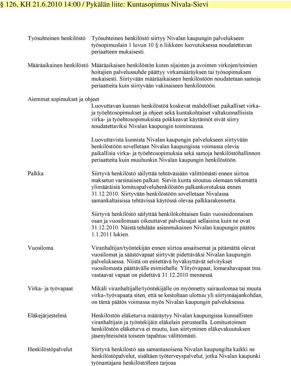 Määräaikainen henkilöstö Määräaikaisen henkilöstön kuten sijaisten ja avointen virkojen/toimien hoitajien palvelussuhde päättyy virkamääräyksen tai työsopimuksen mukaisesti.