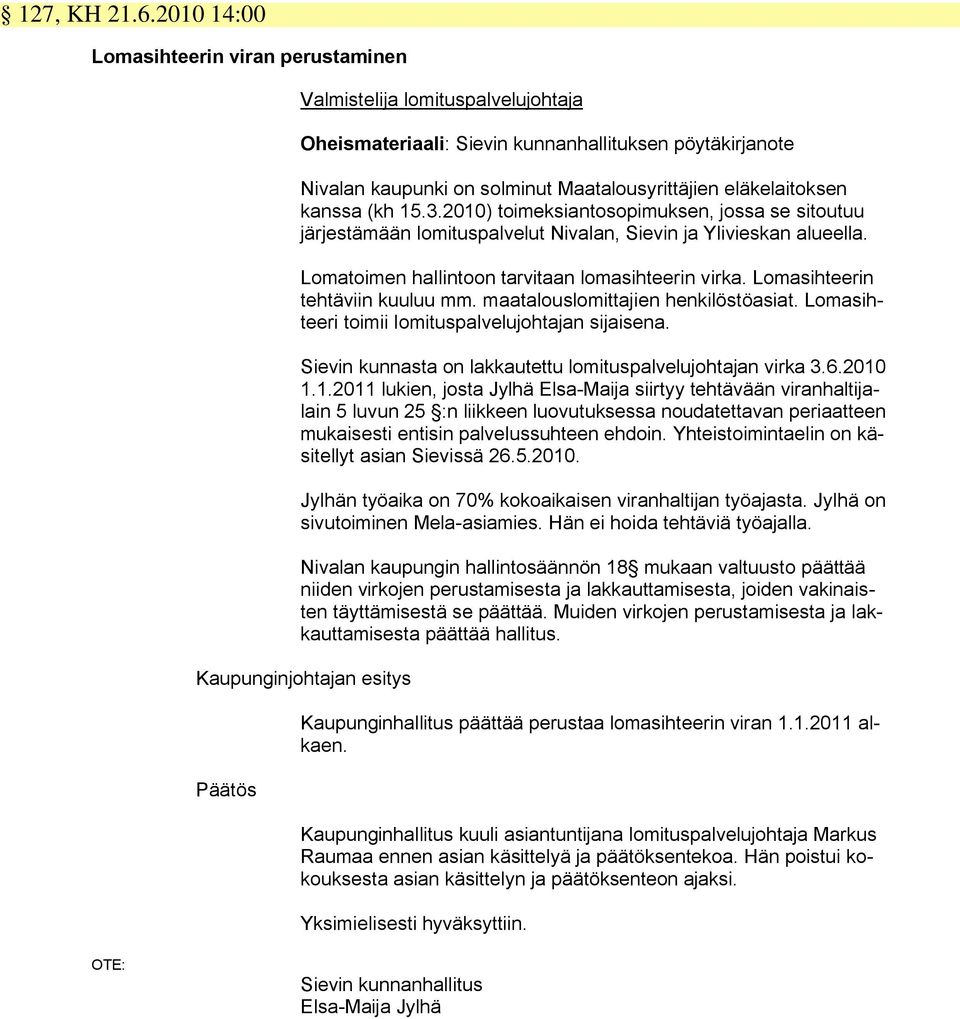 kanssa (kh 15.3.2010) toimeksiantosopimuksen, jossa se sitoutuu järjestämään lomituspalvelut Nivalan, Sievin ja Ylivieskan alueella. Lomatoimen hallintoon tarvitaan lomasihteerin virka.