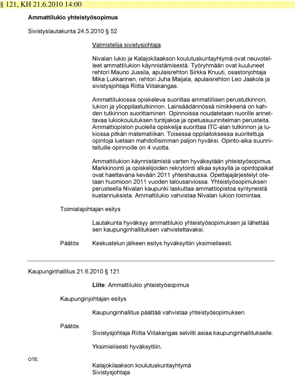 Työryhmään ovat kuuluneet rehtori Mauno Jussila, apulaisrehtori Sirkka Knuuti, osastonjohtaja Mika Lukkarinen, rehtori Juha Maijala, apulaisrehtori Leo Jaakola ja sivistysjohtaja Riitta Viitakangas.