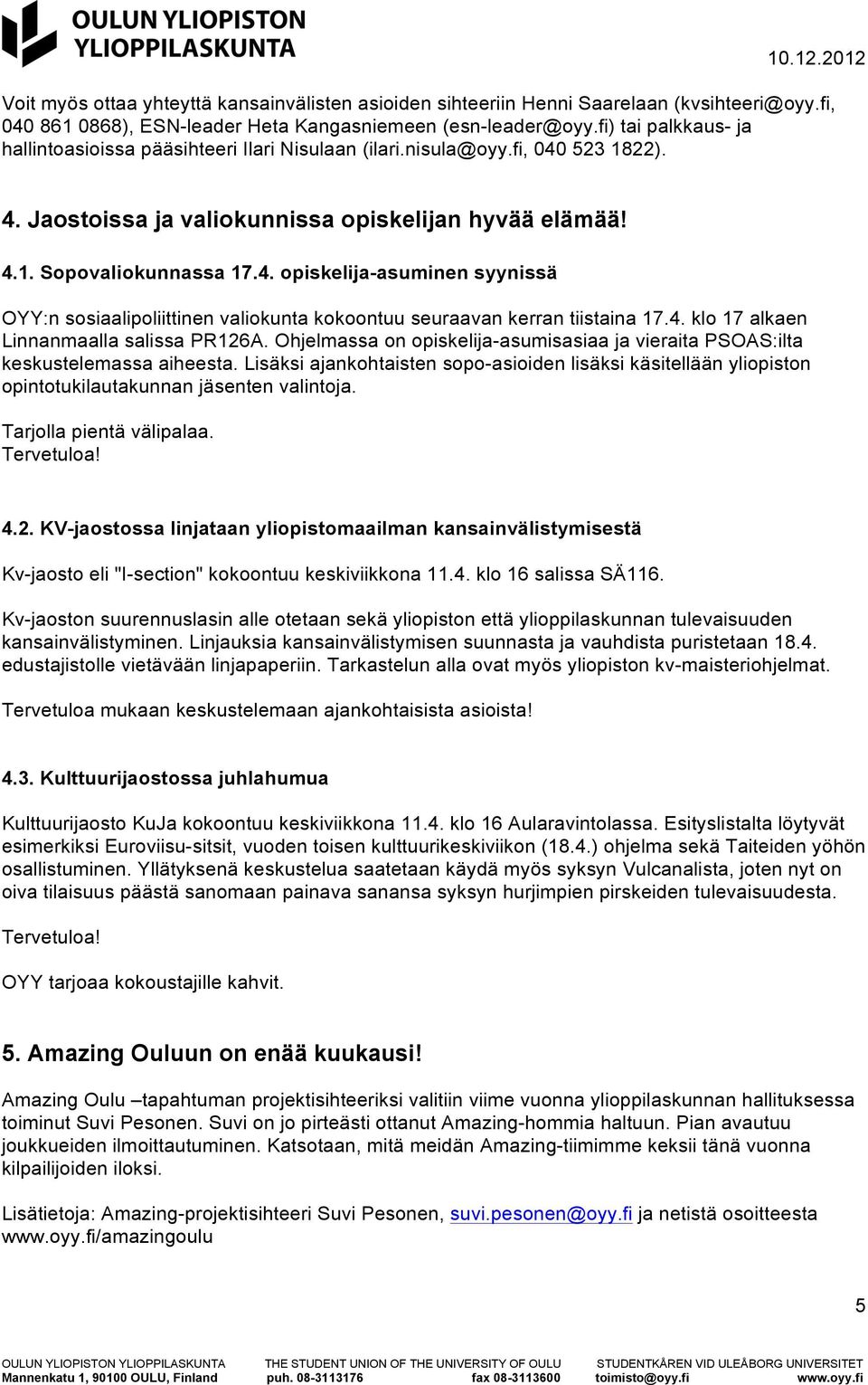 4. klo 17 alkaen Linnanmaalla salissa PR126A. Ohjelmassa on opiskelija-asumisasiaa ja vieraita PSOAS:ilta keskustelemassa aiheesta.