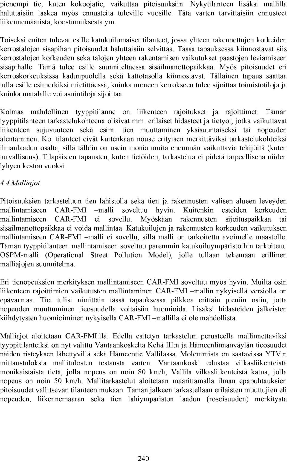 Toiseksi eniten tulevat esille katukuilumaiset tilanteet, jossa yhteen rakennettujen korkeiden kerrostalojen sisäpihan pitoisuudet haluttaisiin selvittää.