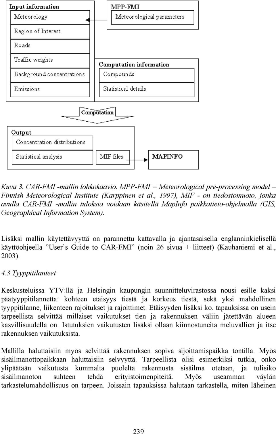 Lisäksi mallin käytettävyyttä on parannettu kattavalla ja ajantasaisella englanninkielisellä käyttöohjeella User s Guide to CAR-FMI (noin 26 sivua + liitteet) (Kauhaniemi et al., 2003). 4.