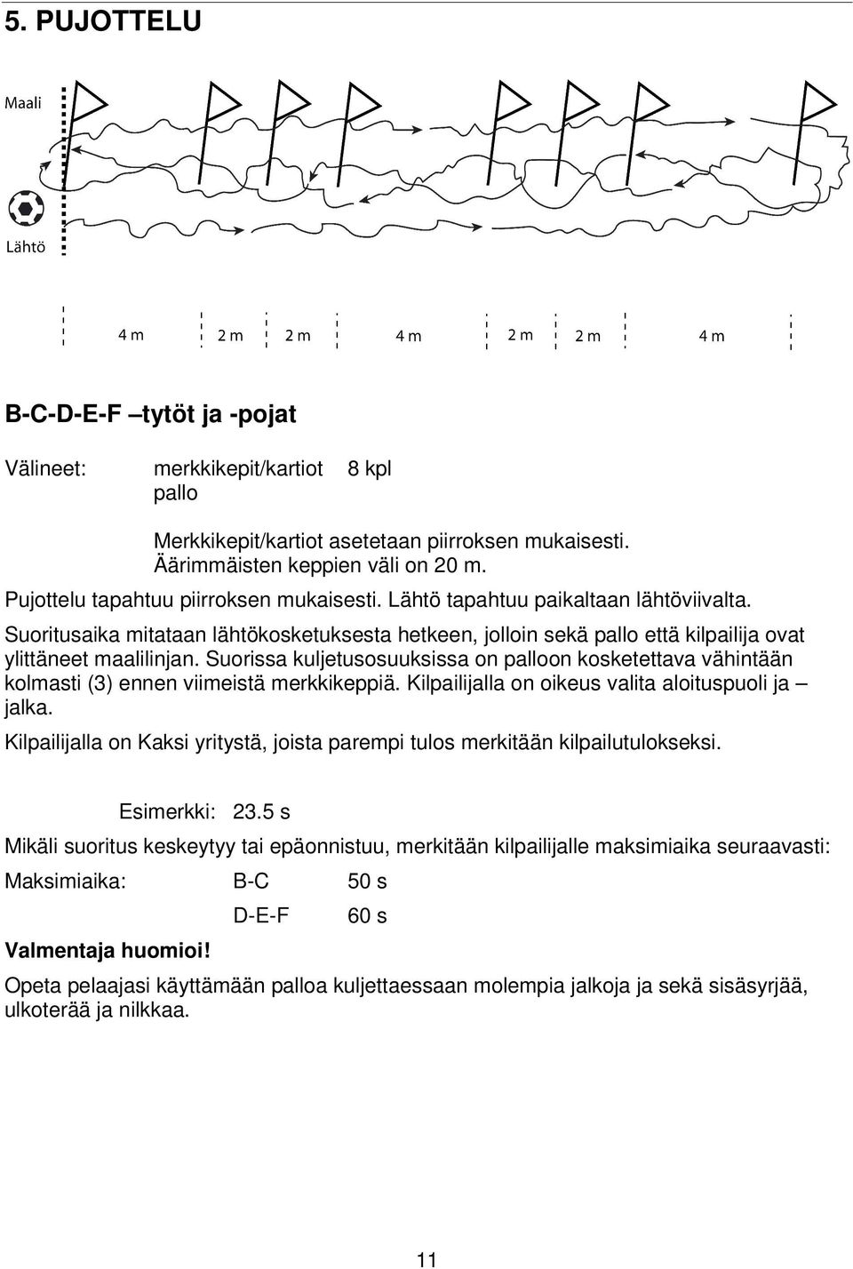 Suorissa kuljetusosuuksissa on palloon kosketettava vähintään kolmasti (3) ennen viimeistä merkkikeppiä. Kilpailijalla on oikeus valita aloituspuoli ja jalka.