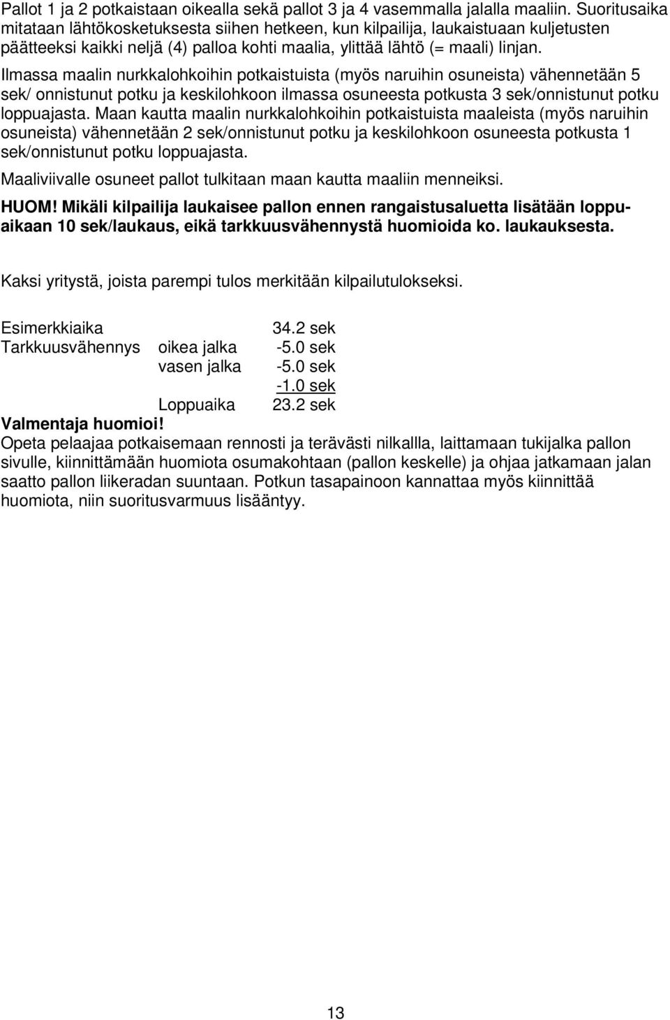 Ilmassa maalin nurkkalohkoihin potkaistuista (myös naruihin osuneista) vähennetään 5 sek/ onnistunut potku ja keskilohkoon ilmassa osuneesta potkusta 3 sek/onnistunut potku loppuajasta.