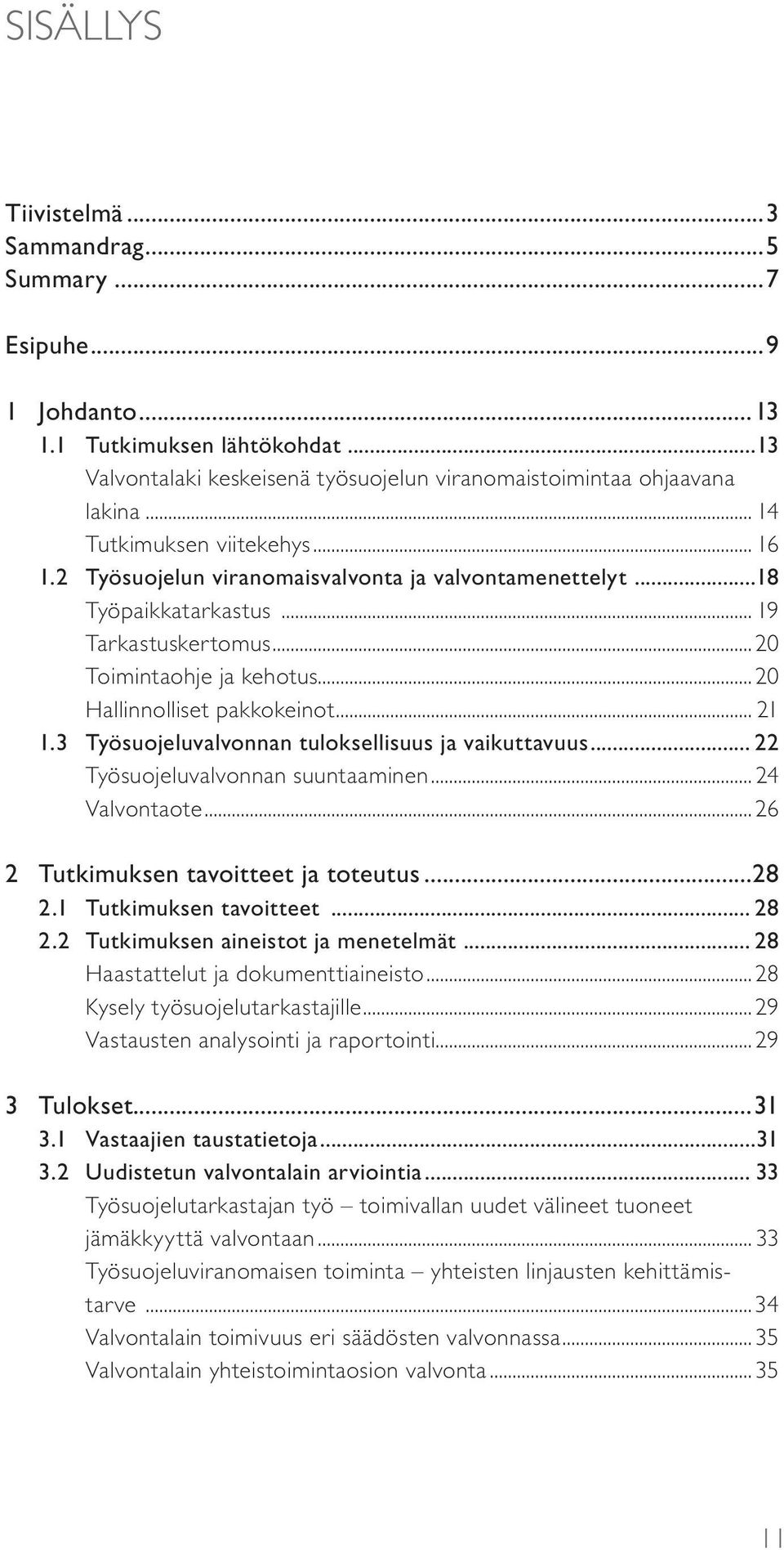 .. 21 1.3 Työsuojeluvalvonnan tuloksellisuus ja vaikuttavuus... 22 Työsuojeluvalvonnan suuntaaminen... 24 Valvontaote... 26 2 Tutkimuksen tavoitteet ja toteutus...28 2.1 Tutkimuksen tavoitteet... 28 2.