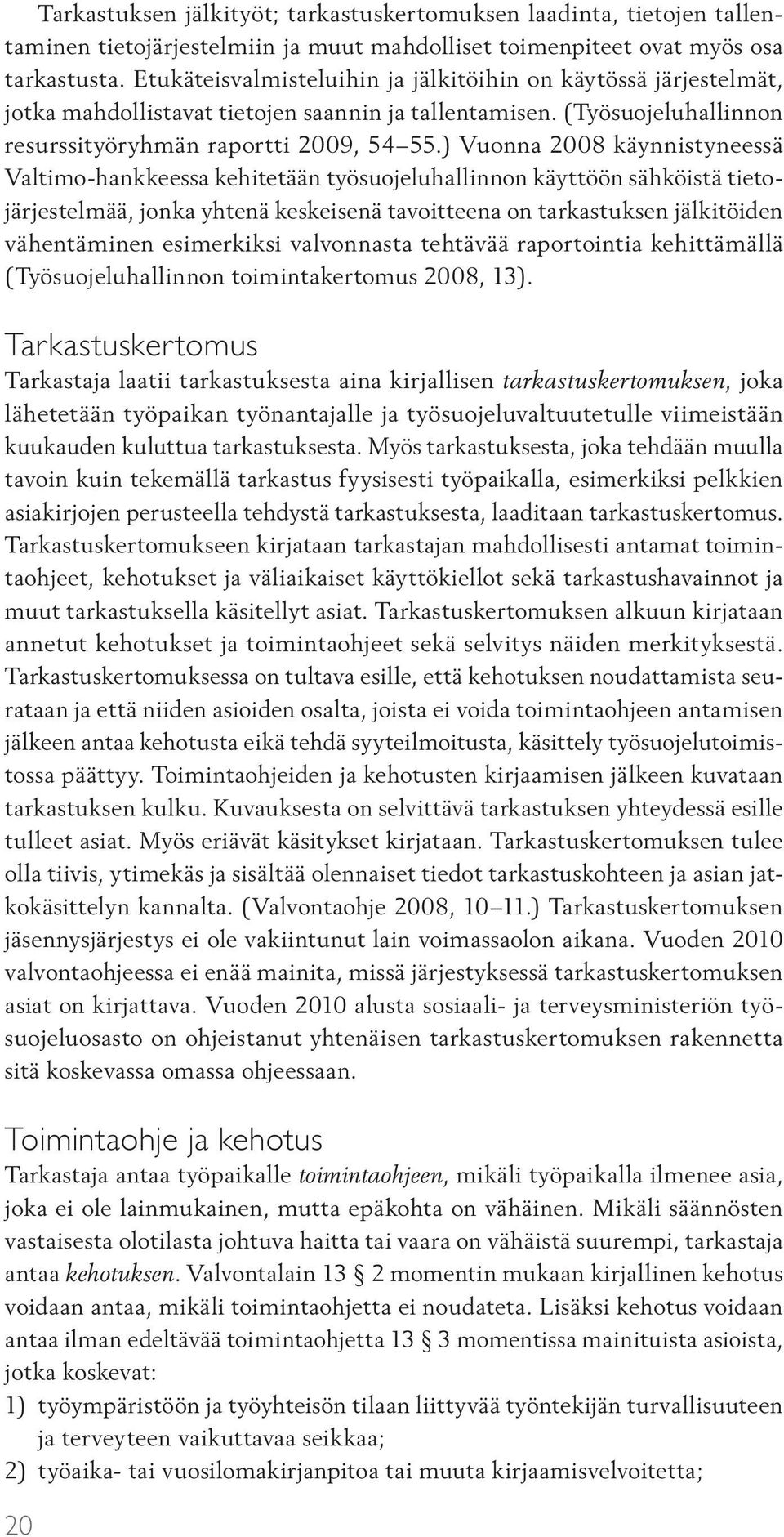 ) Vuonna 2008 käynnistyneessä Valtimo-hankkeessa kehitetään työsuojeluhallinnon käyttöön sähköistä tietojärjestelmää, jonka yhtenä keskeisenä tavoitteena on tarkastuksen jälkitöiden vähentäminen