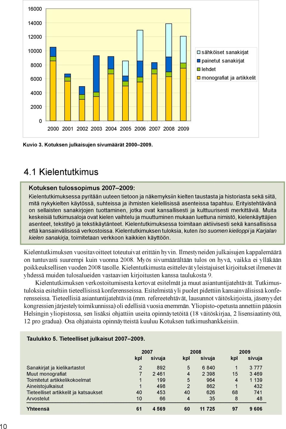 1 Kielentutkimus Kotuksen tulossopimus 2007 2009: Kielentutkimuksessa pyritään uuteen tietoon ja näkemyksiin kielten taustasta ja historiasta sekä siitä, mitä nykykielten käytössä, suhteissa ja