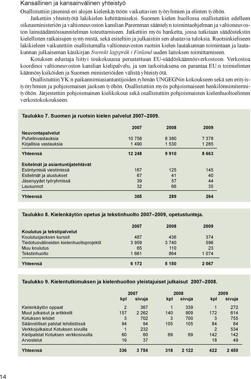 Jatkettiin myös hanketta, jossa tutkitaan säädöstekstin kielellisten ratkaisujen syntymistä, sekä esiteltiin ja julkaistiin sen alustavia tuloksia.