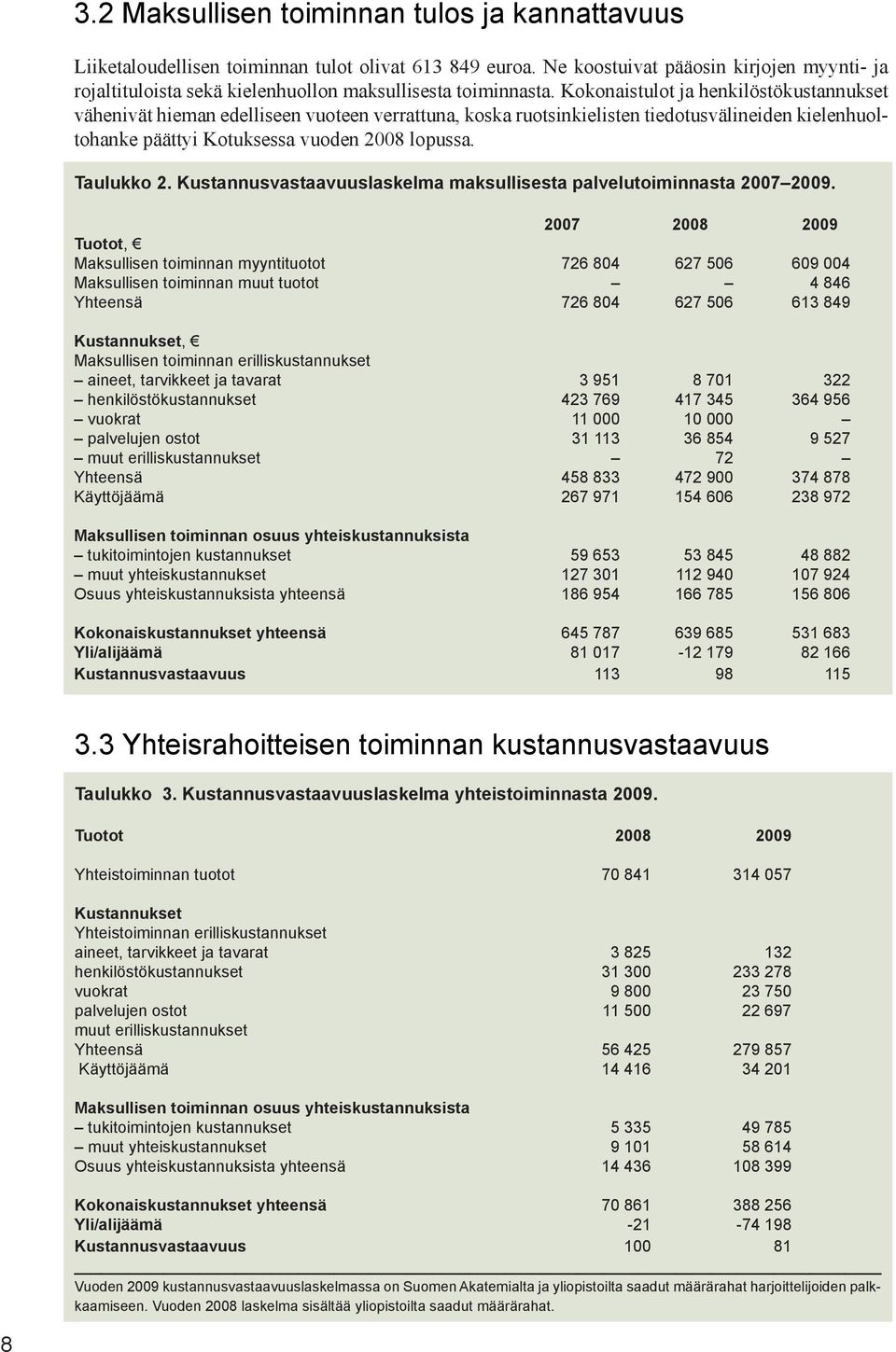 Kokonaistulot ja henkilöstökustannukset vähenivät hieman edelliseen vuoteen verrattuna, koska ruotsinkielisten tiedotusvälineiden kielenhuoltohanke päättyi Kotuksessa vuoden 2008 lopussa. Taulukko 2.