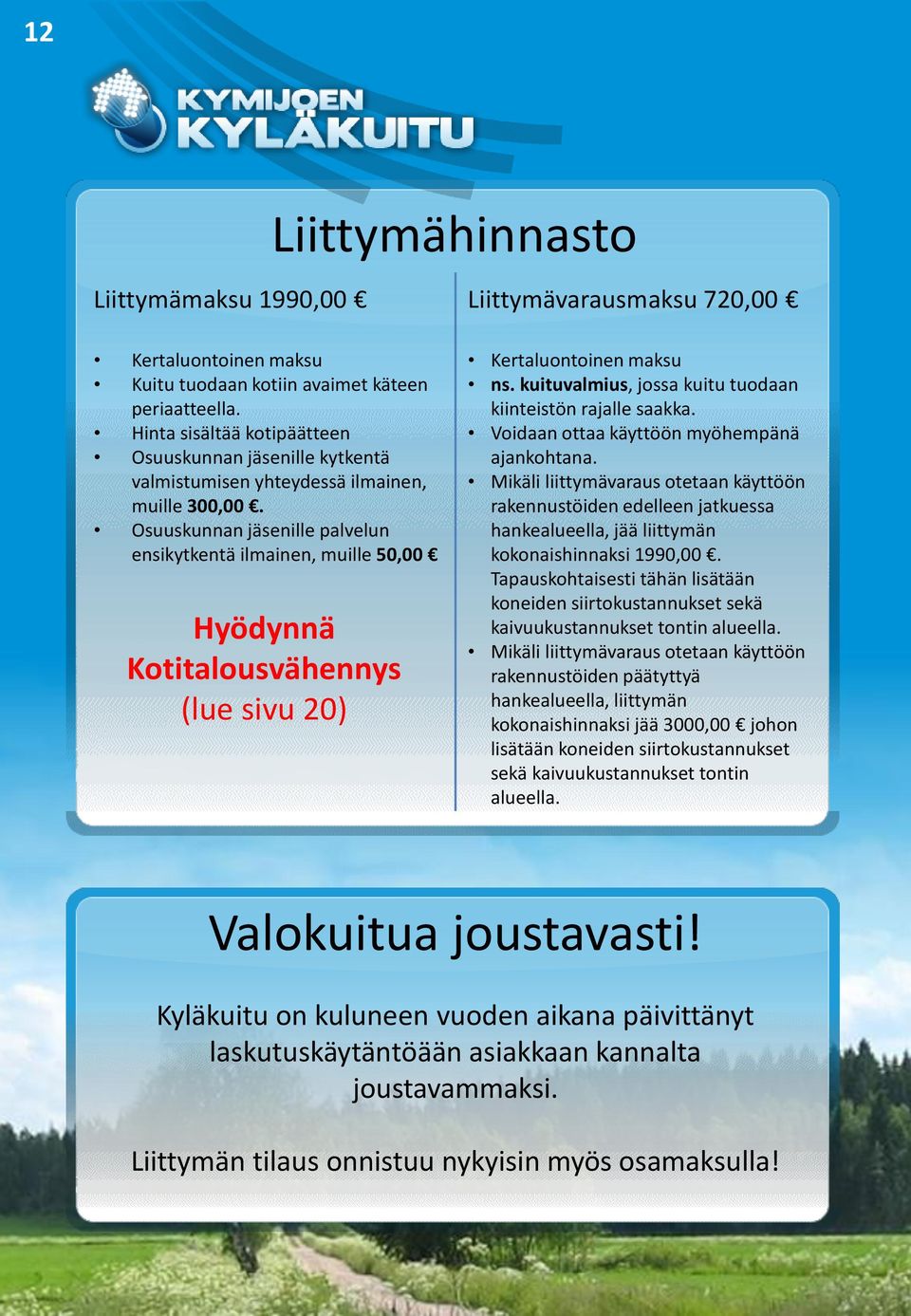 Osuuskunnan jäsenille palvelun ensikytkentä ilmainen, muille 50,00 Hyödynnä Kotitalousvähennys (lue sivu 20) Kertaluontoinen maksu ns. kuituvalmius, jossa kuitu tuodaan kiinteistön rajalle saakka.