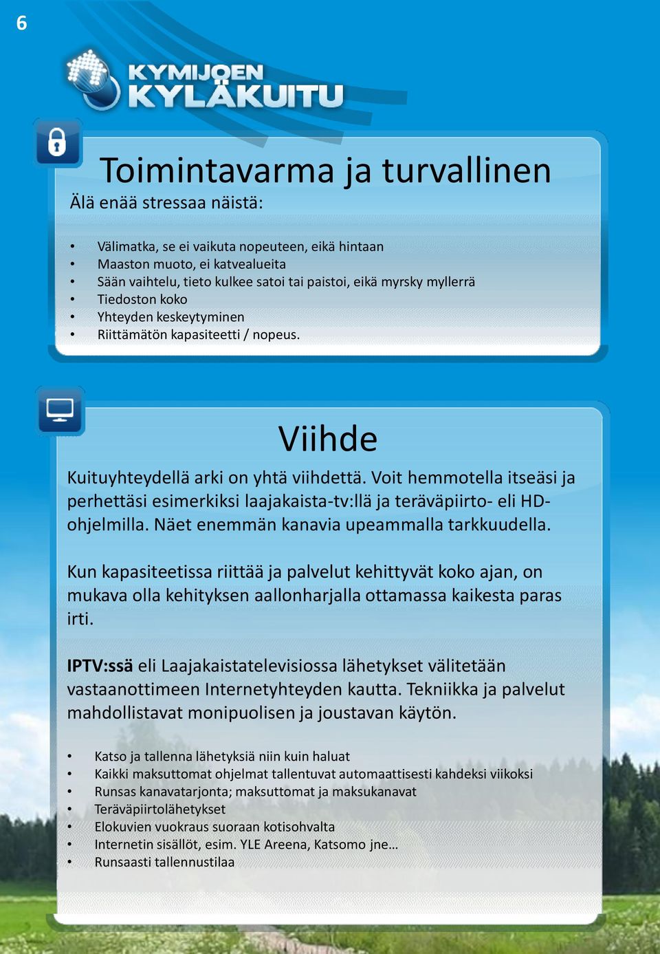 Voit hemmotella itseäsi ja perhettäsi esimerkiksi laajakaista-tv:llä ja teräväpiirto- eli HDohjelmilla. Näet enemmän kanavia upeammalla tarkkuudella.