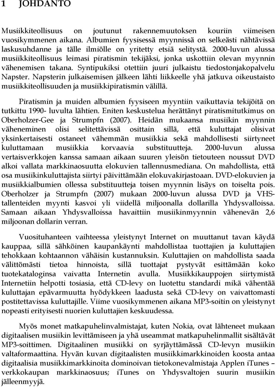 2000-luvun alussa musiikkiteollisuus leimasi piratismin tekijäksi, jonka uskottiin olevan myynnin vähenemisen takana. Syntipukiksi otettiin juuri julkaistu tiedostonjakopalvelu Napster.