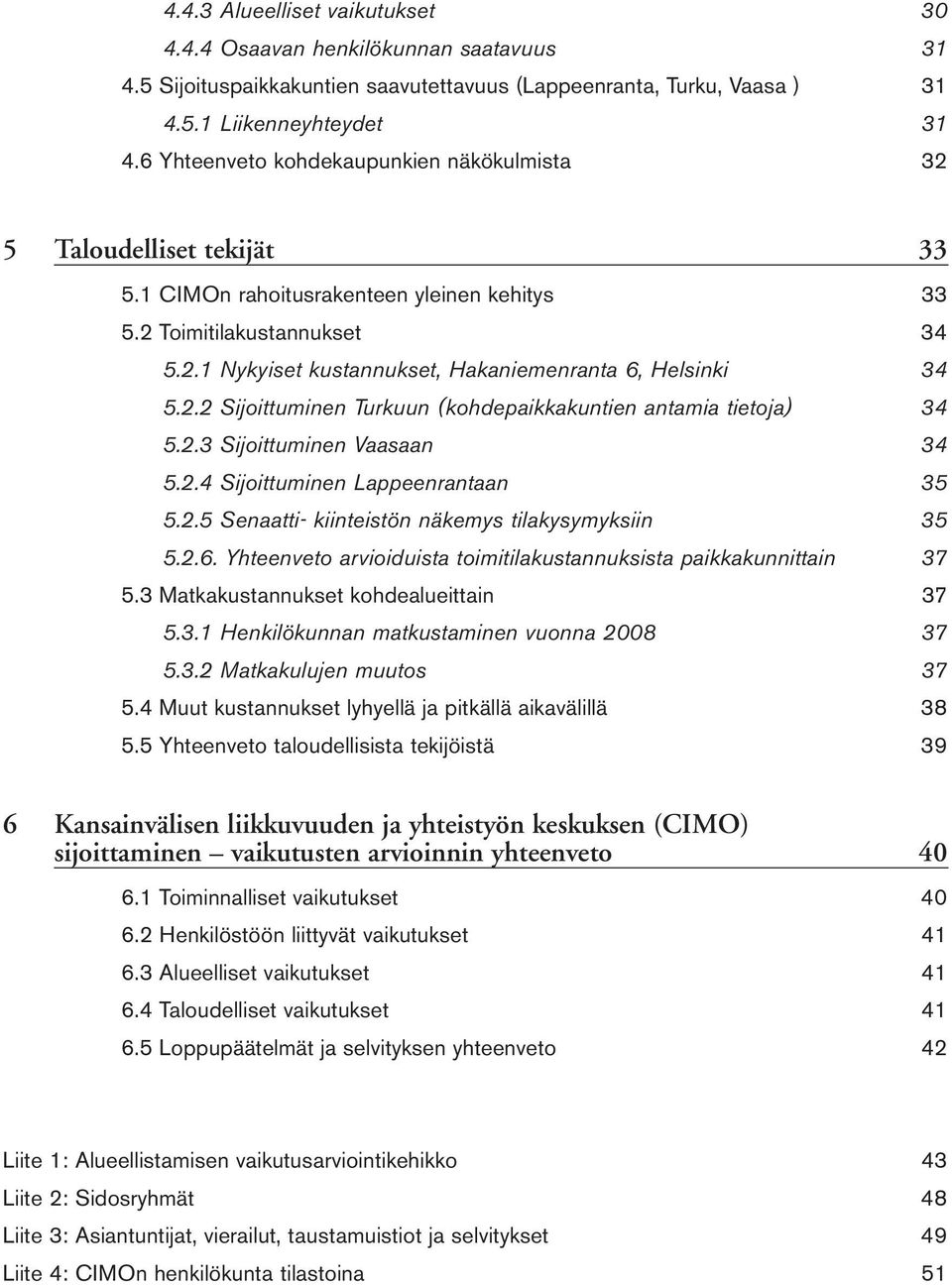 2.2 Sijoittuminen Turkuun (kohdepaikkakuntien antamia tietoja) 34 5.2.3 Sijoittuminen Vaasaan 34 5.2.4 Sijoittuminen Lappeenrantaan 35 5.2.5 Senaatti- kiinteistön näkemys tilakysymyksiin 35 5.2.6.