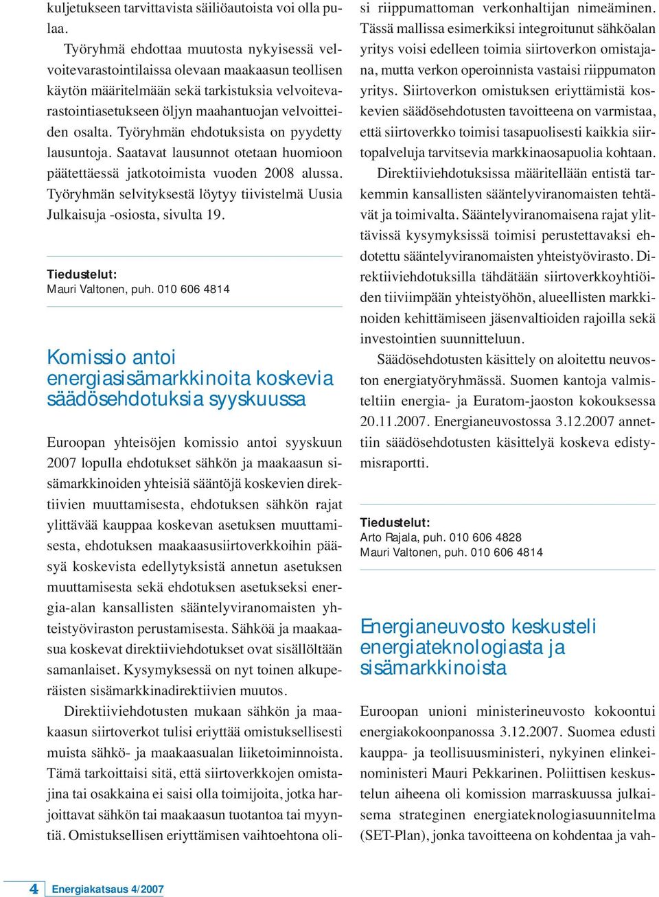 Työryhmän ehdotuksista on pyydetty lausuntoja. Saatavat lausunnot otetaan huomioon päätettäessä jatkotoimista vuoden 2008 alussa.