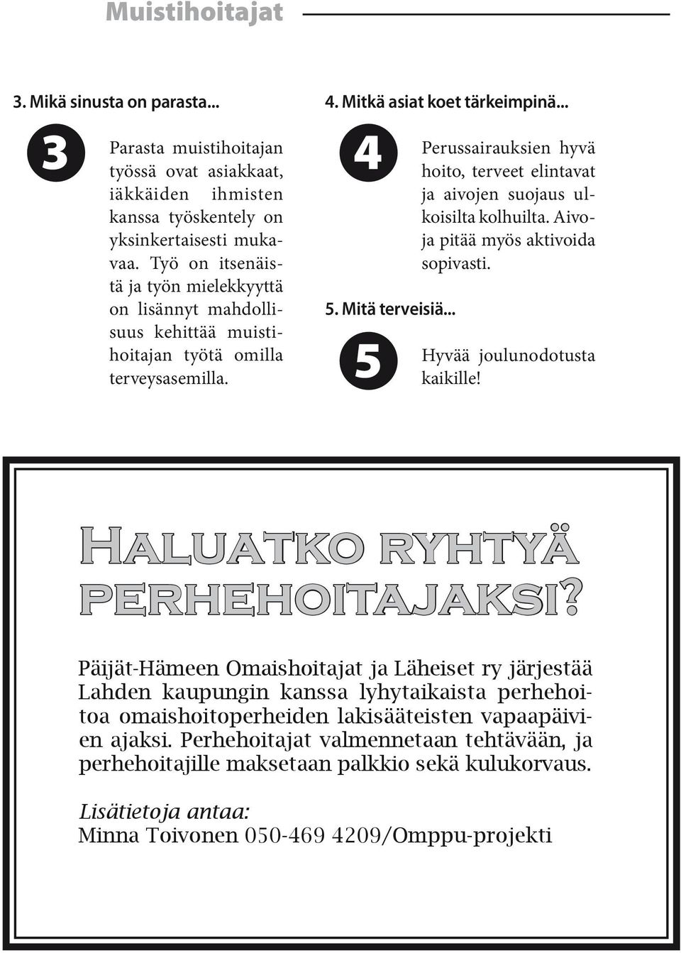 .. 5 Perussairauksien hyvä hoito, terveet elintavat ja aivojen suojaus ulkoisilta kolhuilta. Aivoja pitää myös aktivoida sopivasti. Hyvää joulunodotusta kaikille! Haluatko ryhtyä perhehoitajaksi?