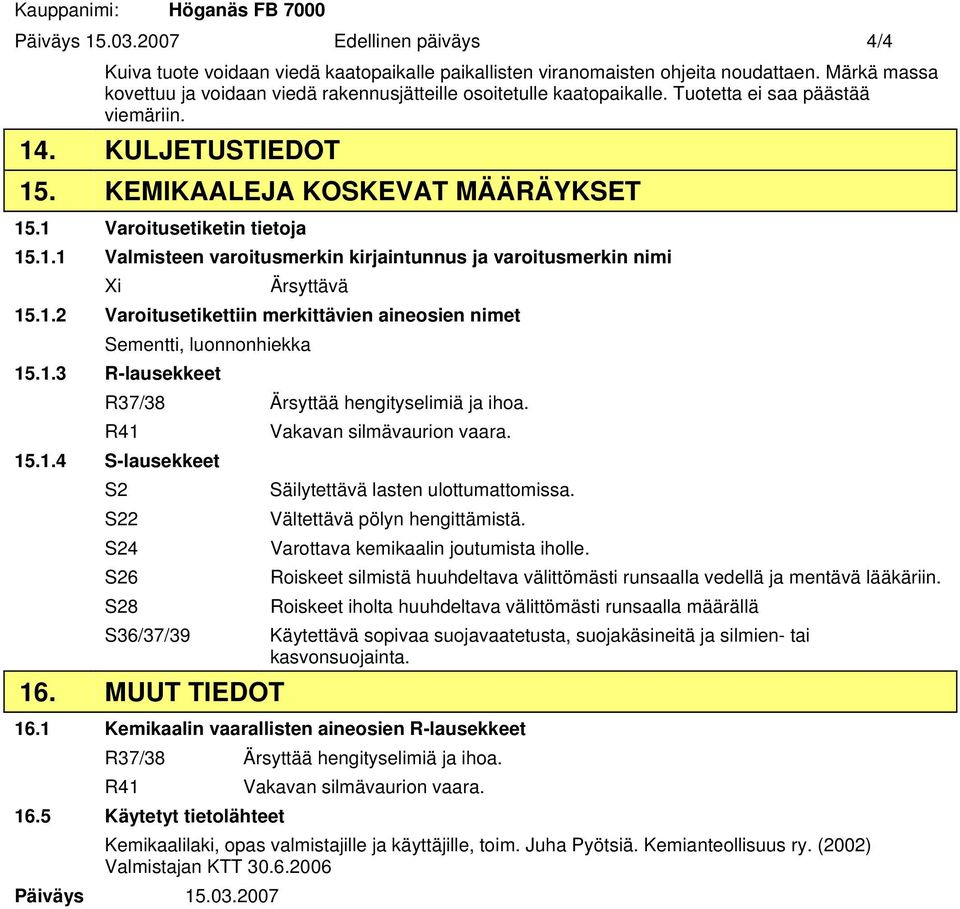 1 Varoitusetiketin tietoja 15.1.1 Valmisteen varoitusmerkin kirjaintunnus ja varoitusmerkin nimi Xi Ärsyttävä 15.1.2 Varoitusetikettiin merkittävien aineosien nimet Sementti, luonnonhiekka 15.1.3 R-lausekkeet R37/38 Ärsyttää hengityselimiä ja ihoa.
