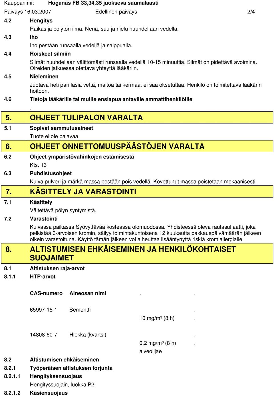 Oireiden jatkuessa otettava yhteyttä lääkäriin. 4.5 Nieleminen Juotava heti pari lasia vettä, maitoa tai kermaa, ei saa oksetuttaa. Henkilö on toimitettava lääkärin hoitoon. 4.6 Tietoja lääkärille tai muille ensiapua antaville ammattihenkilöille.