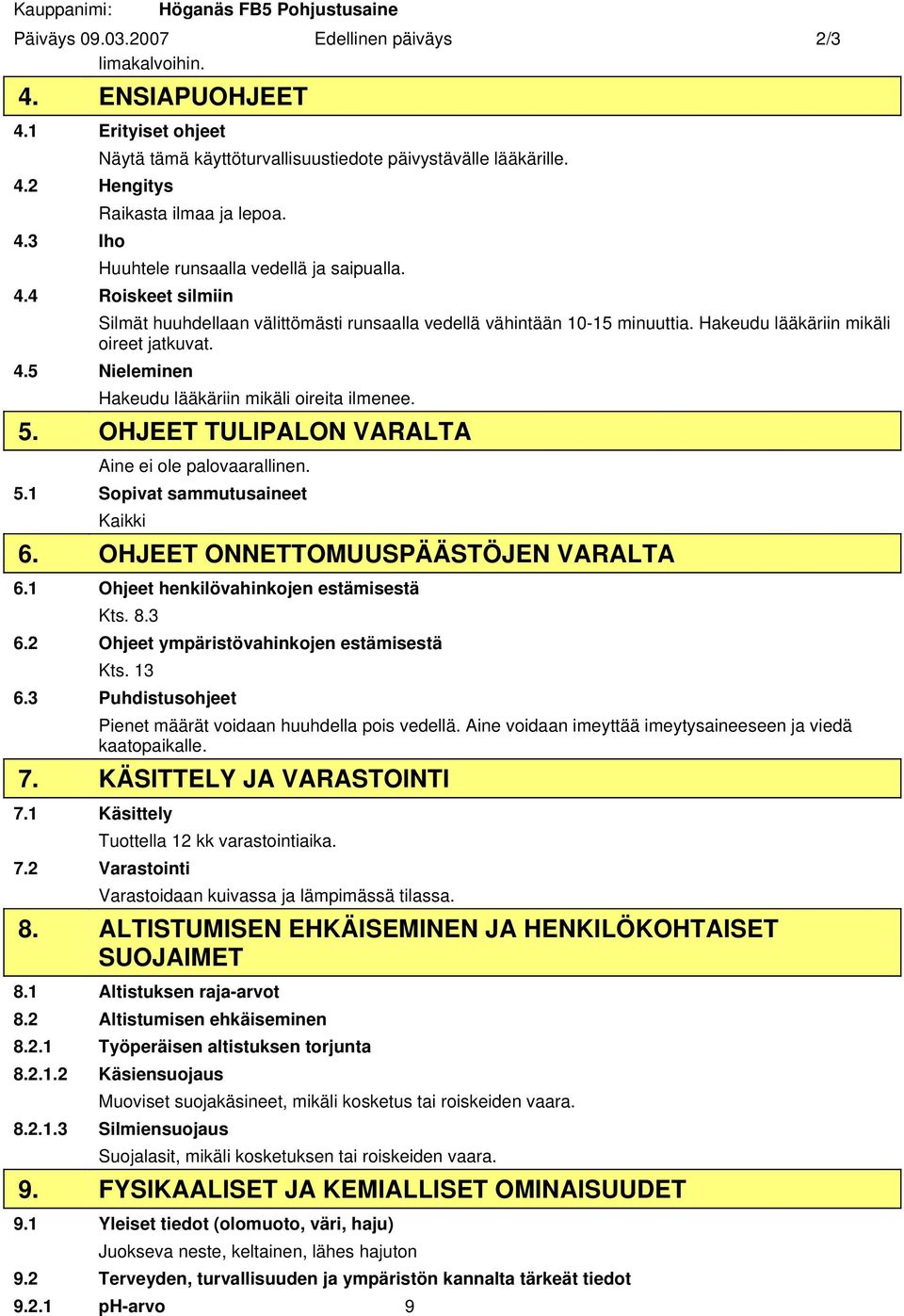 4 Roiskeet silmiin Silmät huuhdellaan välittömästi runsaalla vedellä vähintään 10-15 minuuttia. Hakeudu lääkäriin mikäli oireet jatkuvat. 4.5 Nieleminen Hakeudu lääkäriin mikäli oireita ilmenee. 5.